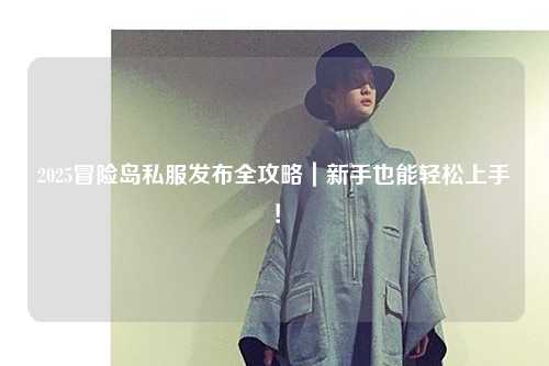 2025冒险岛私服发布全攻略|新手也能轻松上手!