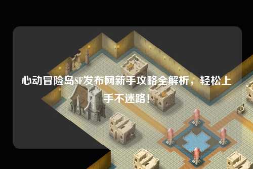 心动冒险岛SF发布网新手攻略全解析,轻松上手不迷路!