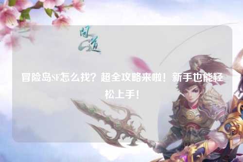 冒险岛SF怎么找？超全攻略来啦！新手也能轻松上手！