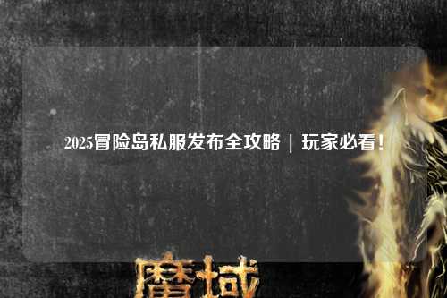 2025冒险岛私服发布全攻略 | 玩家必看!