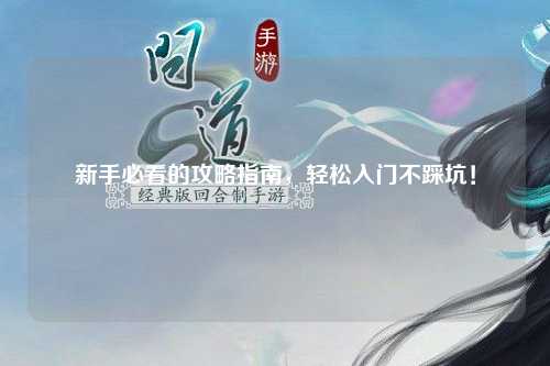 新手必看的攻略指南,轻松入门不踩坑!