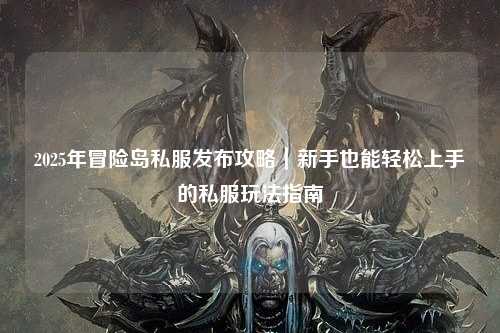 2025年冒险岛私服发布攻略|新手也能轻松上手的私服玩法指南
