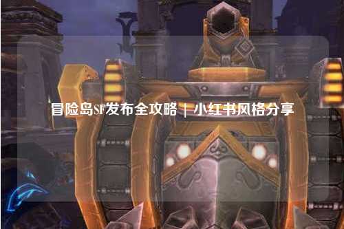 冒险岛SF发布全攻略 | 小红书风格分享