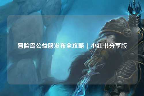 冒险岛公益服发布全攻略 | 小红书分享版