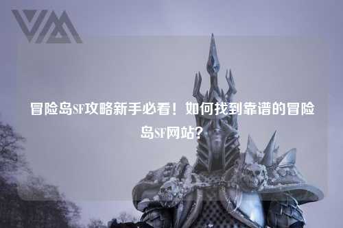 冒险岛SF攻略新手必看!如何找到靠谱的冒险岛SF网站?