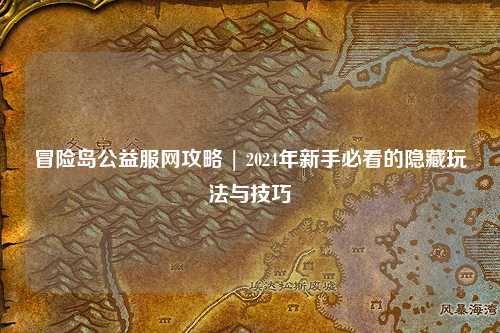 冒险岛公益服网攻略 | 2024年新手必看的隐藏玩法与技巧