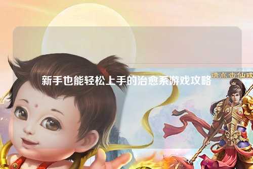 新手也能轻松上手的治愈系游戏攻略✨