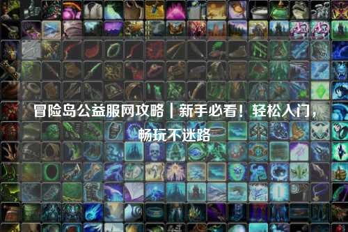 冒险岛公益服网攻略|新手必看!轻松入门,畅玩不迷路