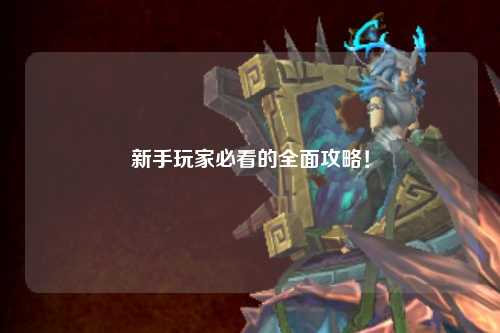 新手玩家必看的全面攻略!