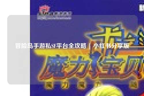 冒险岛手游私SF平台全攻略 | 小红书分享版