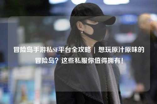 冒险岛手游私SF平台全攻略 | 想玩原汁原味的冒险岛?这些私服你值得拥有!