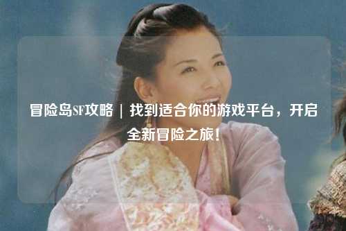 冒险岛SF攻略 | 找到适合你的游戏平台,开启全新冒险之旅!