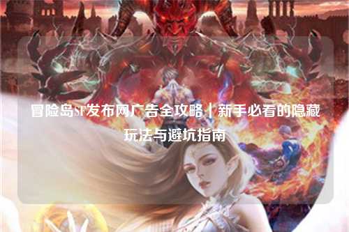 冒险岛SF发布网广告全攻略|新手必看的隐藏玩法与避坑指南
