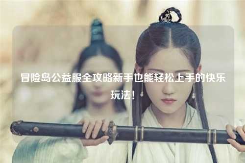 冒险岛公益服全攻略新手也能轻松上手的快乐玩法!