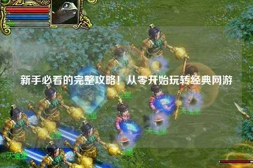 新手必看的完整攻略!从零开始玩转经典网游