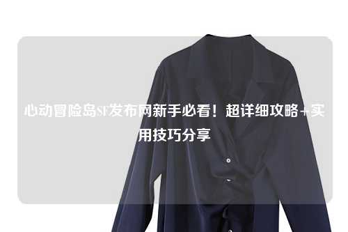 心动冒险岛SF发布网新手必看!超详细攻略+实用技巧分享