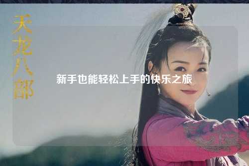 新手也能轻松上手的快乐之旅