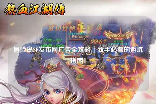 冒险岛SF发布网广告全攻略｜新手必看的避坑指南！