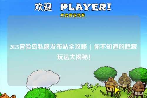 2025冒险岛私服发布站全攻略 | 你不知道的隐藏玩法大揭秘!