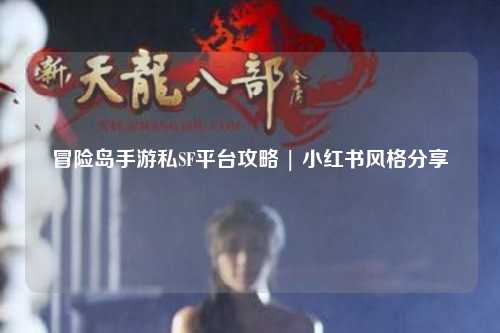冒险岛手游私SF平台攻略 | 小红书风格分享