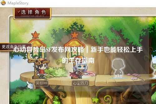 心动冒险岛SF发布网攻略|新手也能轻松上手的生存指南