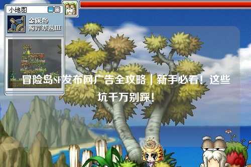 冒险岛SF发布网广告全攻略|新手必看!这些坑千万别踩!