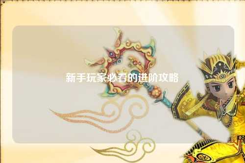 新手玩家必看的进阶攻略
