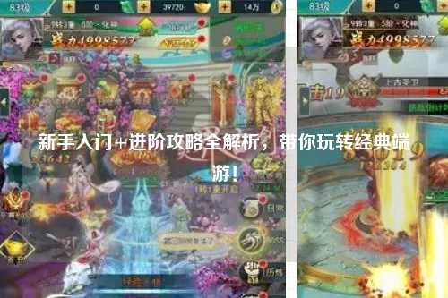 新手入门+进阶攻略全解析,带你玩转经典端游!