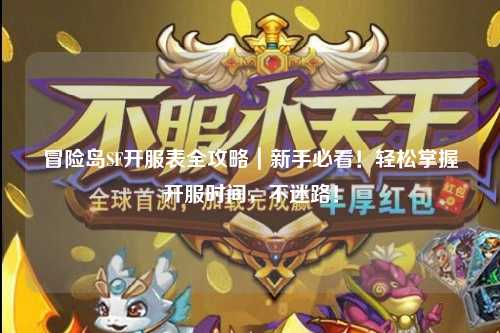 冒险岛SF开服表全攻略|新手必看!轻松掌握开服时间,不迷路!