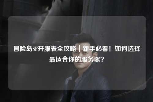 冒险岛SF开服表全攻略|新手必看!如何选择最适合你的服务器?