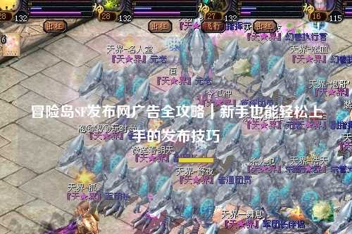 冒险岛SF发布网广告全攻略|新手也能轻松上手的发布技巧