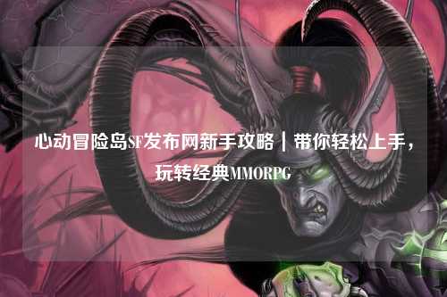 心动冒险岛SF发布网新手攻略｜带你轻松上手，玩转经典MMORPG