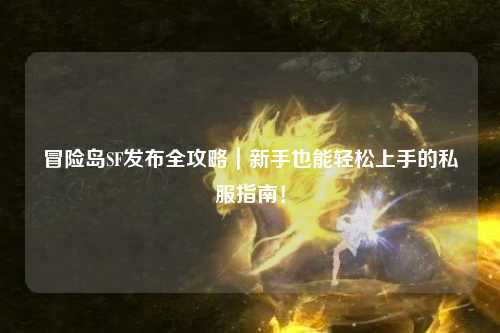 冒险岛SF发布全攻略|新手也能轻松上手的私服指南!
