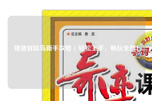 猪猪冒险岛新手攻略 | 轻松上手,畅玩全服!