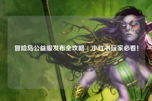 冒险岛公益服发布全攻略 | 小红书玩家必看!