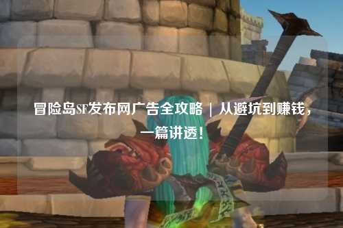 冒险岛SF发布网广告全攻略 | 从避坑到赚钱,一篇讲透!