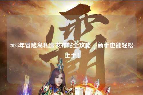 2025年冒险岛私服发布站全攻略 | 新手也能轻松上手!