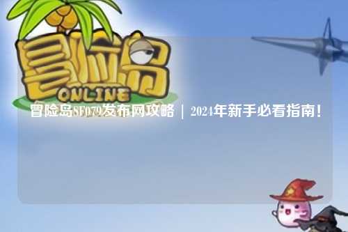 冒险岛SF079发布网攻略 | 2024年新手必看指南!