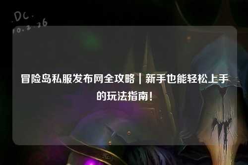 冒险岛私服发布网全攻略|新手也能轻松上手的玩法指南!