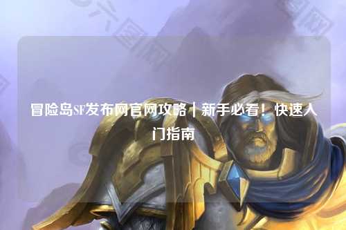冒险岛SF发布网官网攻略|新手必看!快速入门指南