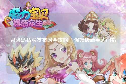 冒险岛私服发布网全攻略 | 保姆级新手入门指南!