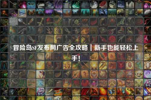 冒险岛SF发布网广告全攻略|新手也能轻松上手!