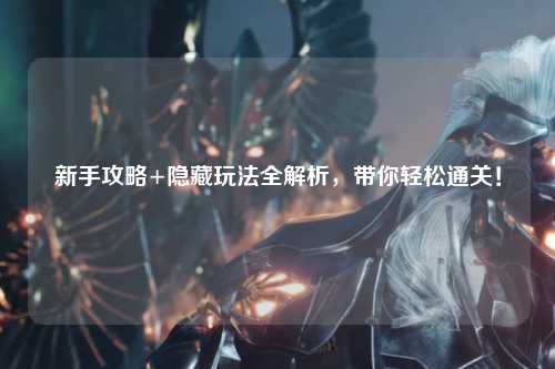 新手攻略+隐藏玩法全解析,带你轻松通关!