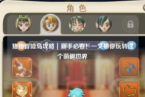 猪猪冒险岛攻略|新手必看!一文带你玩转这个萌趣世界