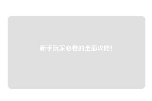 新手玩家必看的全面攻略!