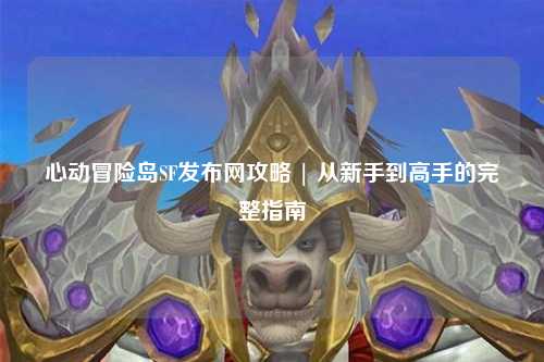 心动冒险岛SF发布网攻略 | 从新手到高手的完整指南