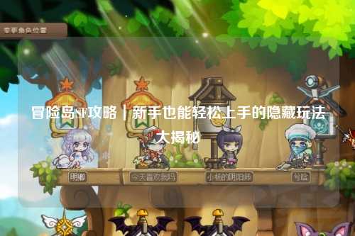 冒险岛SF攻略|新手也能轻松上手的隐藏玩法大揭秘