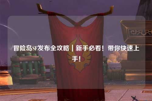 冒险岛SF发布全攻略|新手必看!带你快速上手!