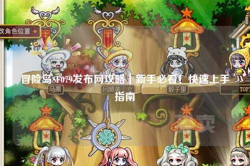 冒险岛SF079发布网攻略|新手必看!快速上手指南