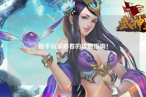 新手玩家必看的攻略指南!